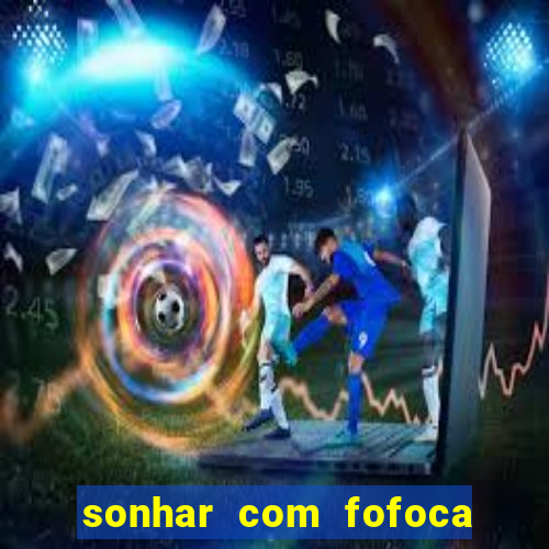 sonhar com fofoca jogo do bicho